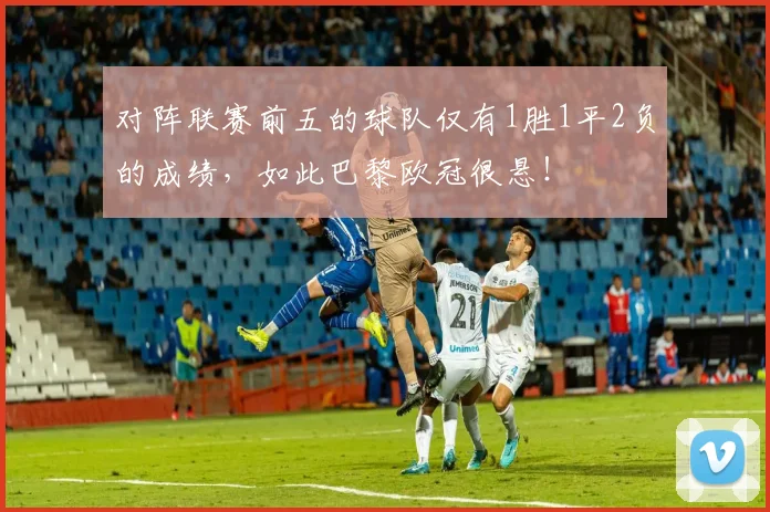 对阵联赛前五的球队仅有1胜1平2负的成绩，如此巴黎欧冠很悬！