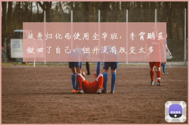 放弃归化而使用全华班，李霄鹏虽做回了自己，但并没有改变太多