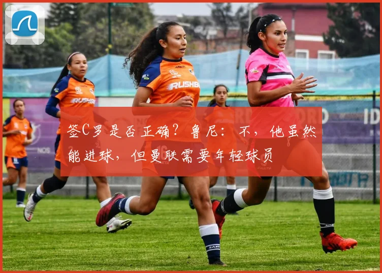 签C罗是否正确？鲁尼：不，他虽然能进球，但曼联需要年轻球员