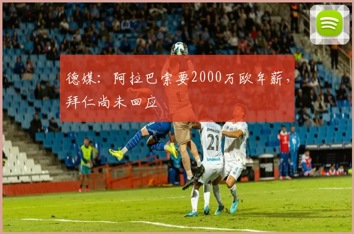 德媒：阿拉巴索要2000万欧年薪，拜仁尚未回应