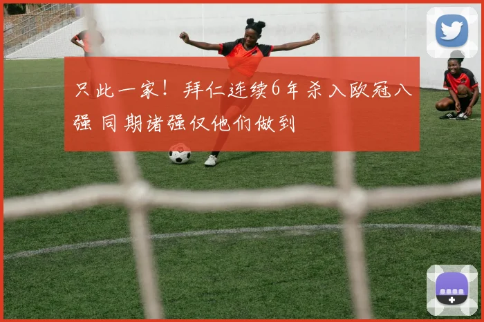 只此一家！拜仁连续6年杀入欧冠八强 同期诸强仅他们做到