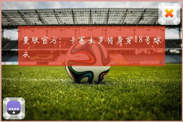 曼联官方：卡塞米罗将身穿18号球衣