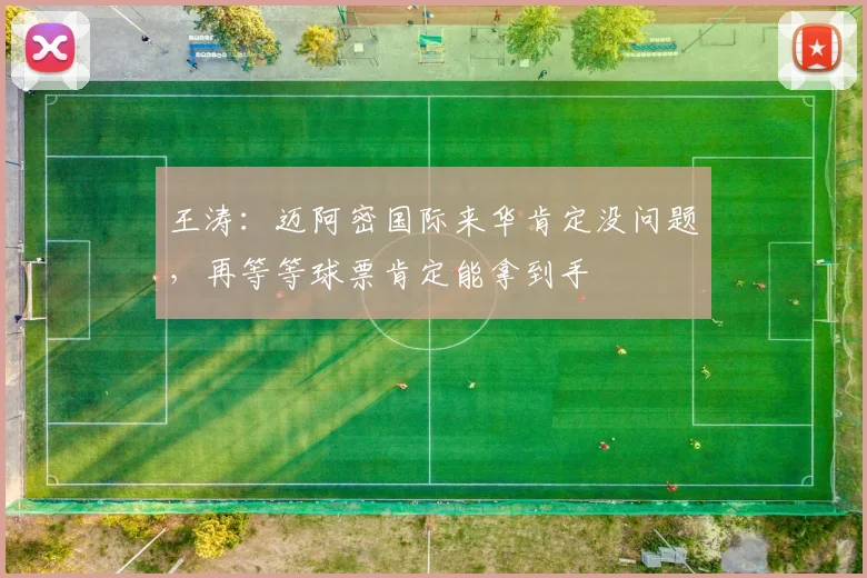 王涛：迈阿密国际来华肯定没问题，再等等球票肯定能拿到手