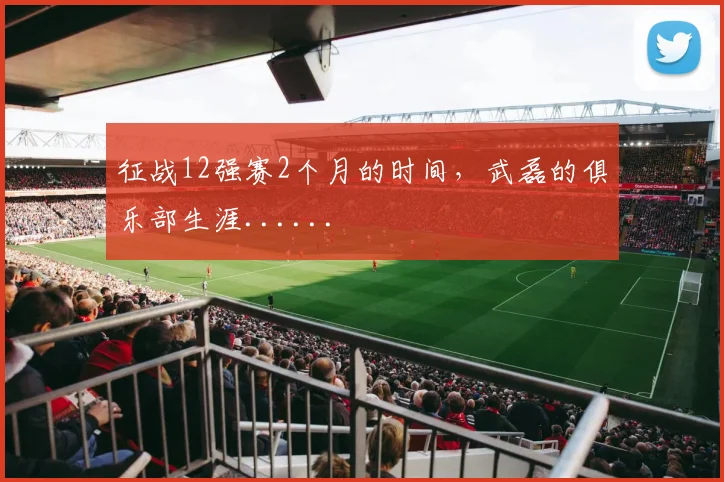 征战12强赛2个月的时间，武磊的俱乐部生涯......