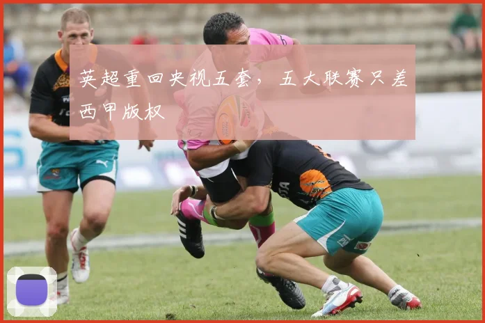 英超重回央视五套，五大联赛只差西甲版权