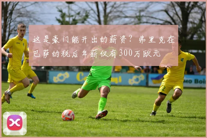 这是豪门能开出的薪资？弗里克在巴萨的税后年薪仅有300万欧元