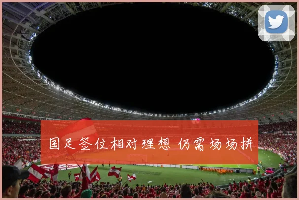 国足签位相对理想 仍需场场拼