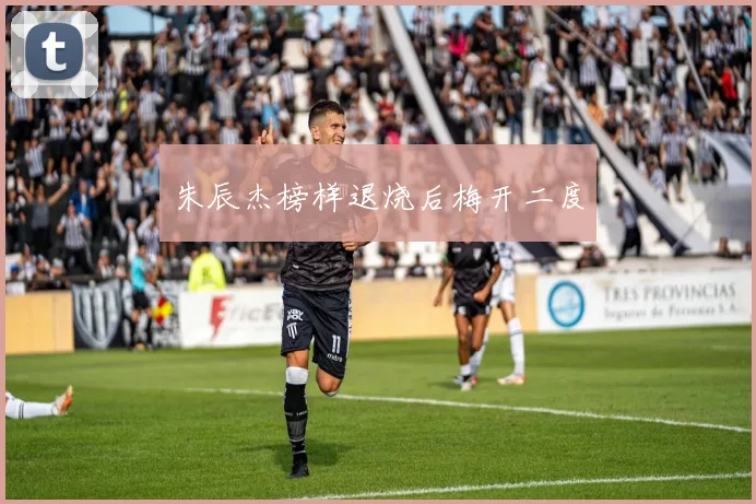 朱辰杰榜样退烧后梅开二度