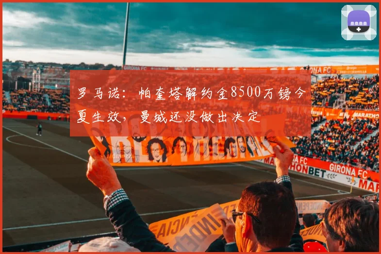 罗马诺：帕奎塔解约金8500万镑今夏生效，曼城还没做出决定