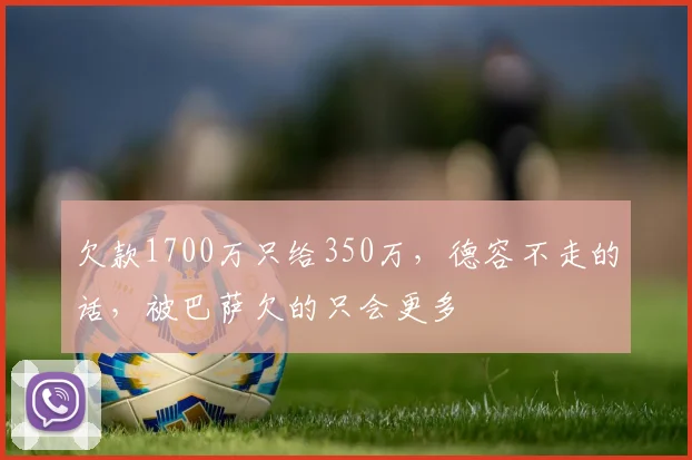 欠款1700万只给350万，德容不走的话，被巴萨欠的只会更多