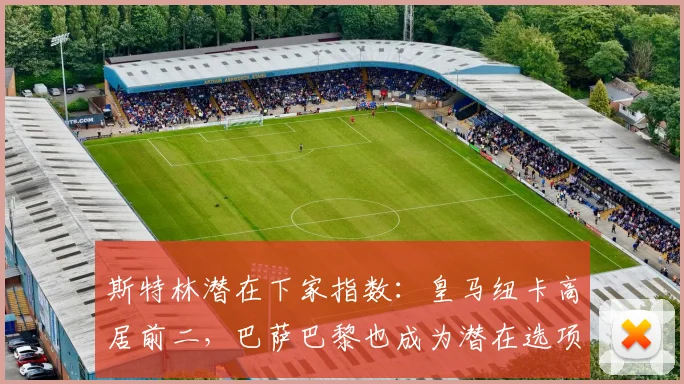 斯特林潜在下家指数：皇马纽卡高居前二，巴萨巴黎也成为潜在选项