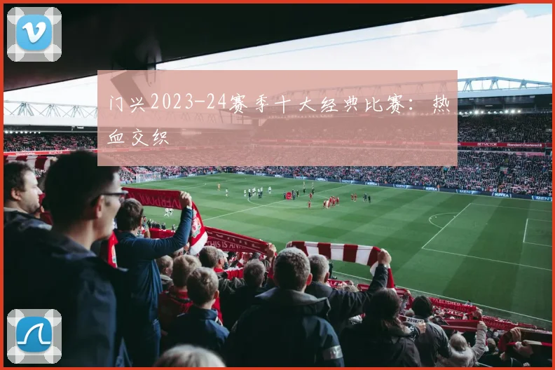 门兴2023-24赛季十大经典比赛：热血交织